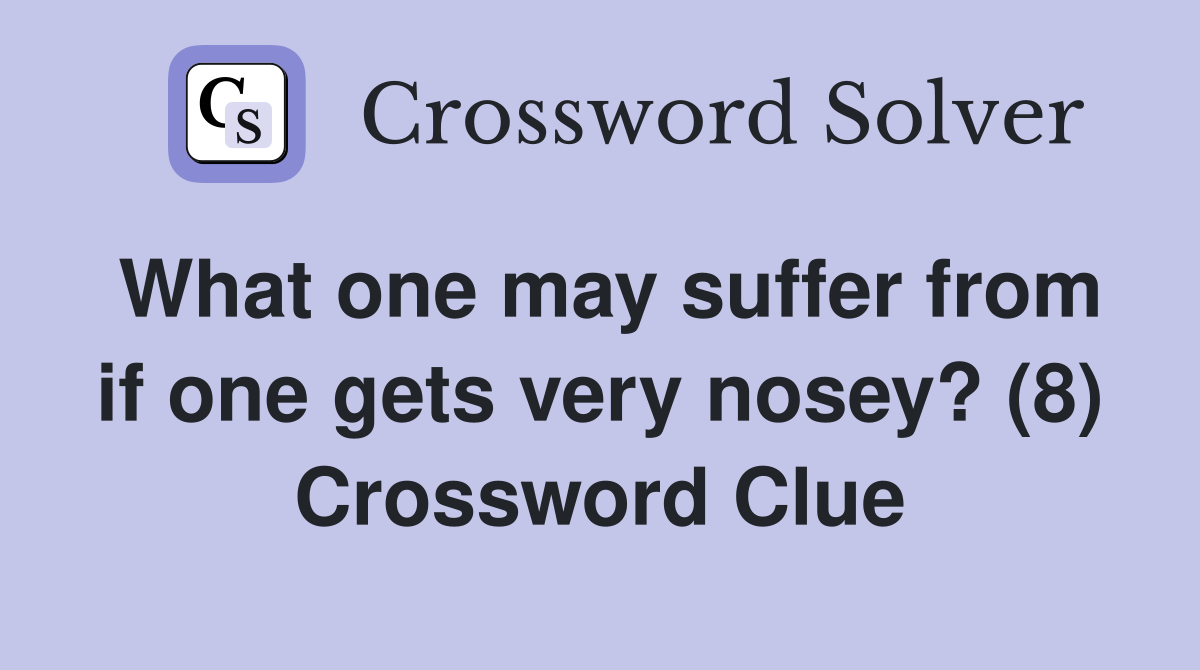 What one may suffer from if one gets very nosey? (8) Crossword Clue