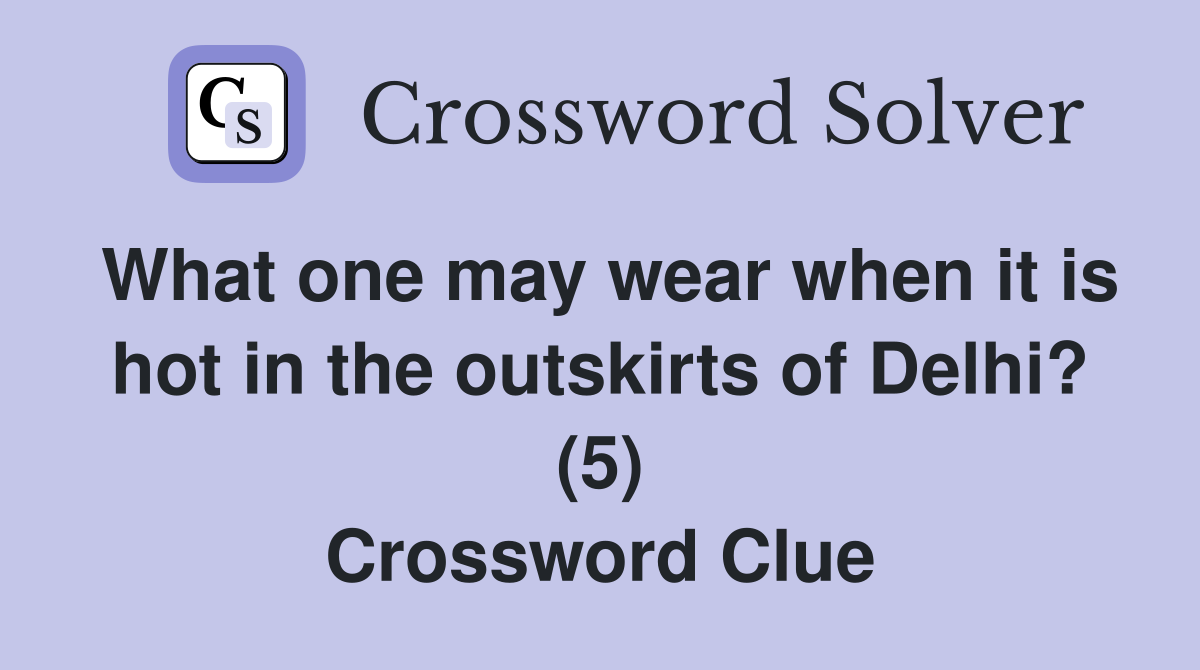 What one may wear when it is hot in the outskirts of Delhi? (5) Crossword Clue