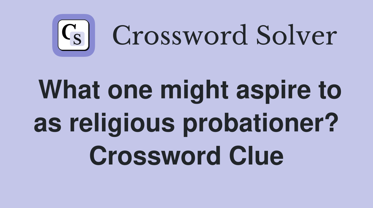 What one might aspire to as religious probationer? Crossword Clue