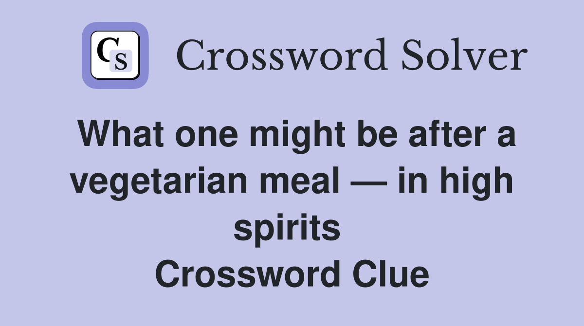 What one might be after a vegetarian meal — in high spirits  Crossword Clue