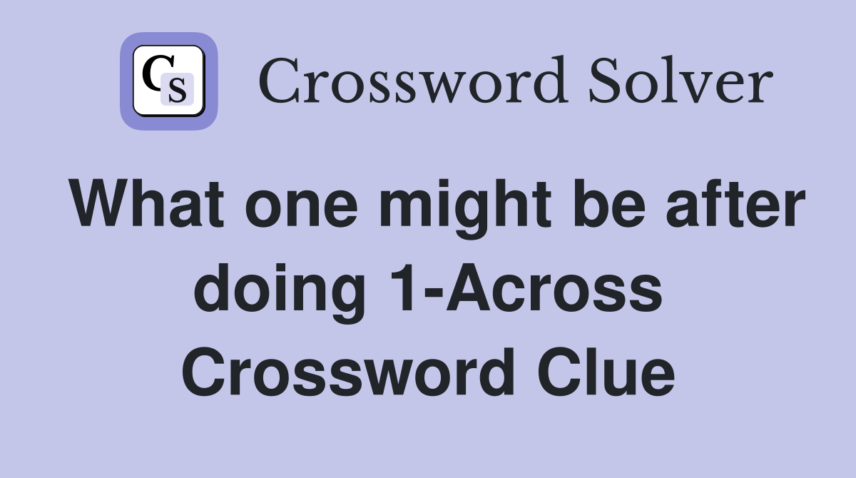 What one might be after doing 1-Across Crossword Clue