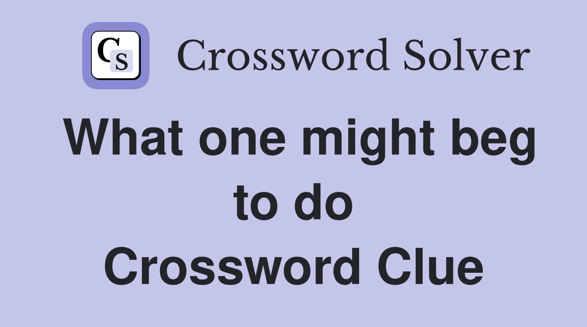 What one might beg to do Crossword Clue