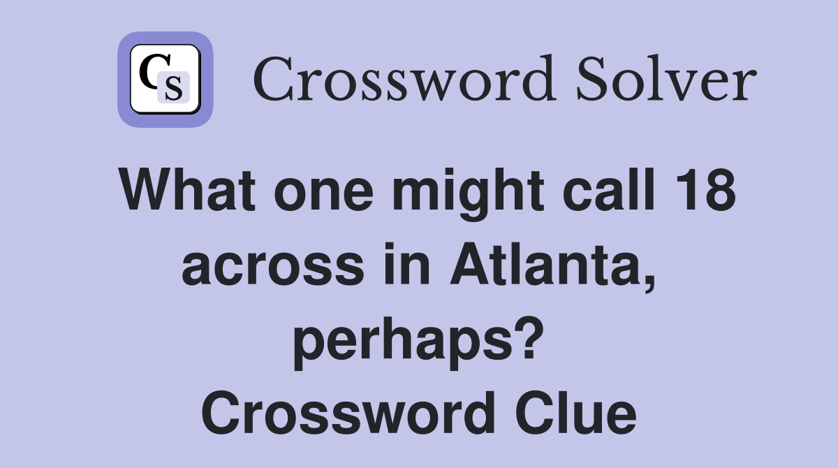 What one might call 18 across in Atlanta, perhaps? Crossword Clue