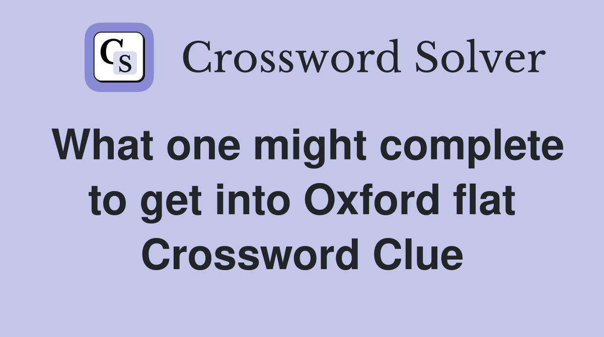 What one might complete to get into Oxford flat Crossword Clue