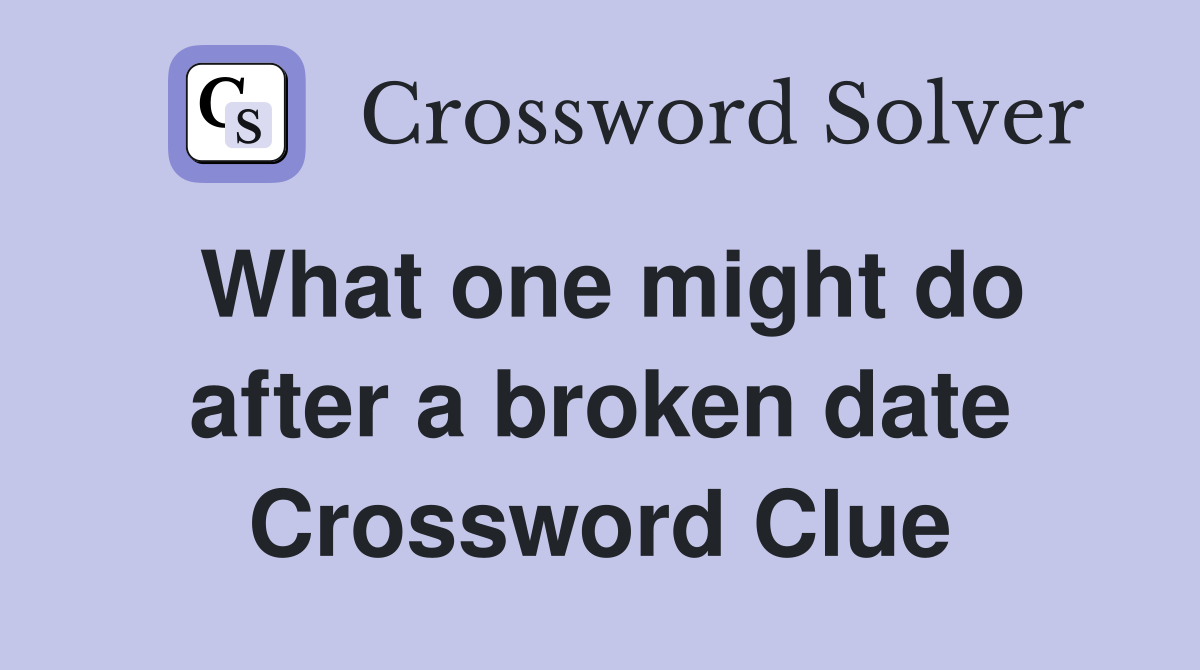 What one might do after a broken date Crossword Clue