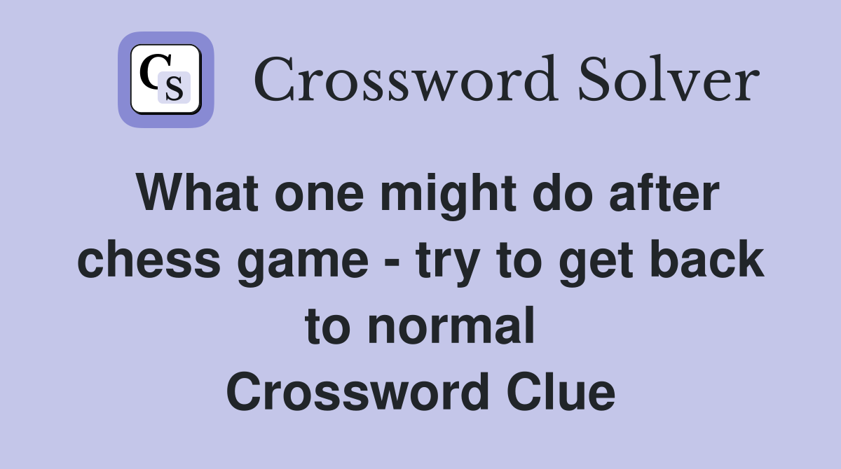 What one might do after chess game - try to get back to normal Crossword Clue