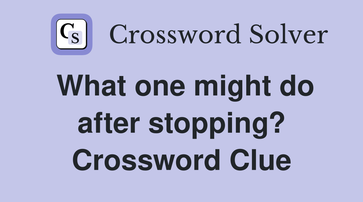 What one might do after stopping? Crossword Clue