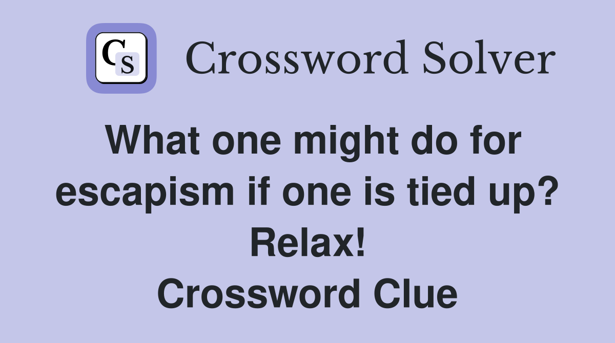 What one might do for escapism if one is tied up? Relax! Crossword Clue