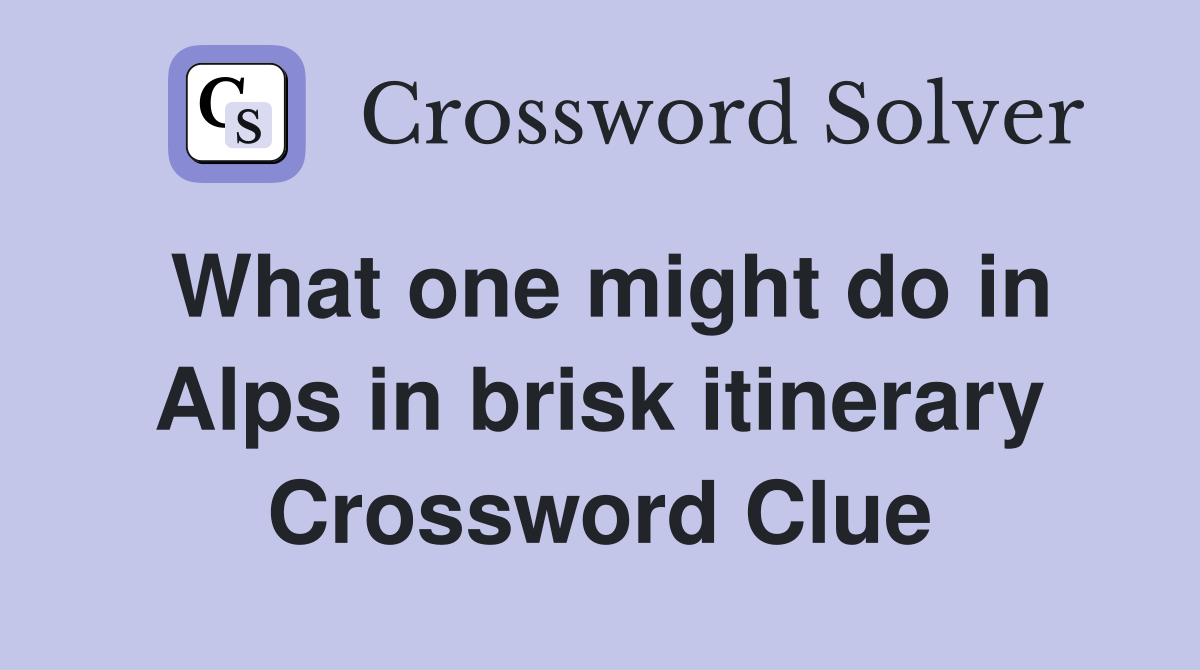 What one might do in Alps in brisk itinerary Crossword Clue