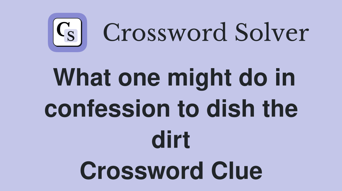 What one might do in confession to dish the dirt Crossword Clue