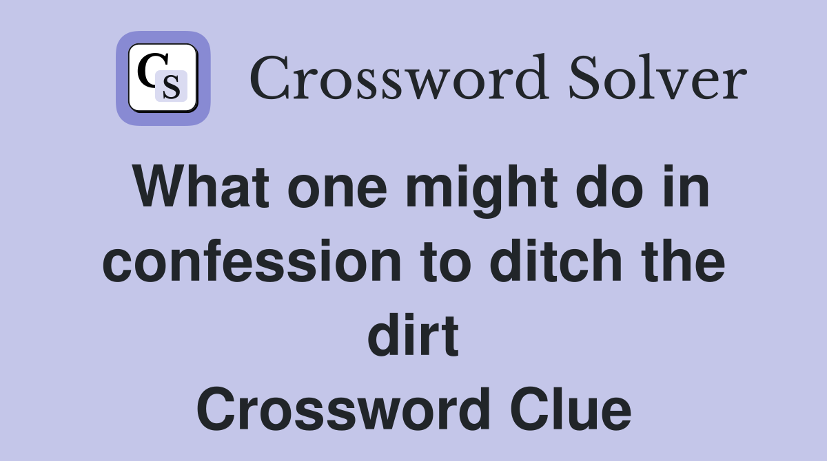What one might do in confession to ditch the dirt Crossword Clue