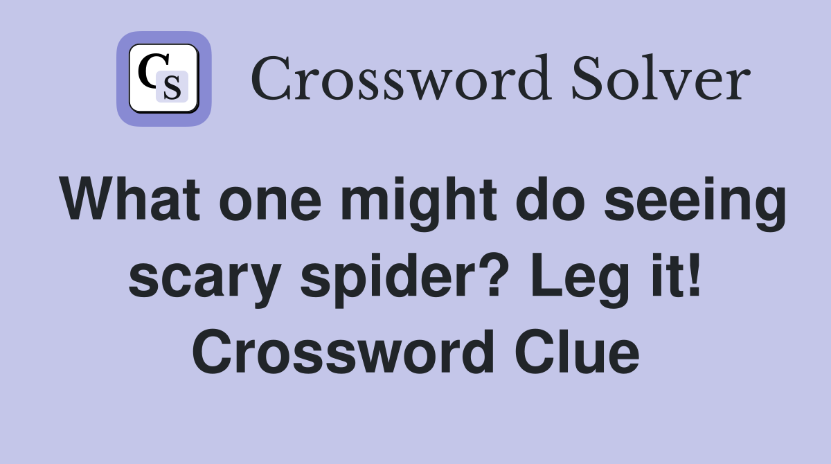What one might do seeing scary spider? Leg it! Crossword Clue