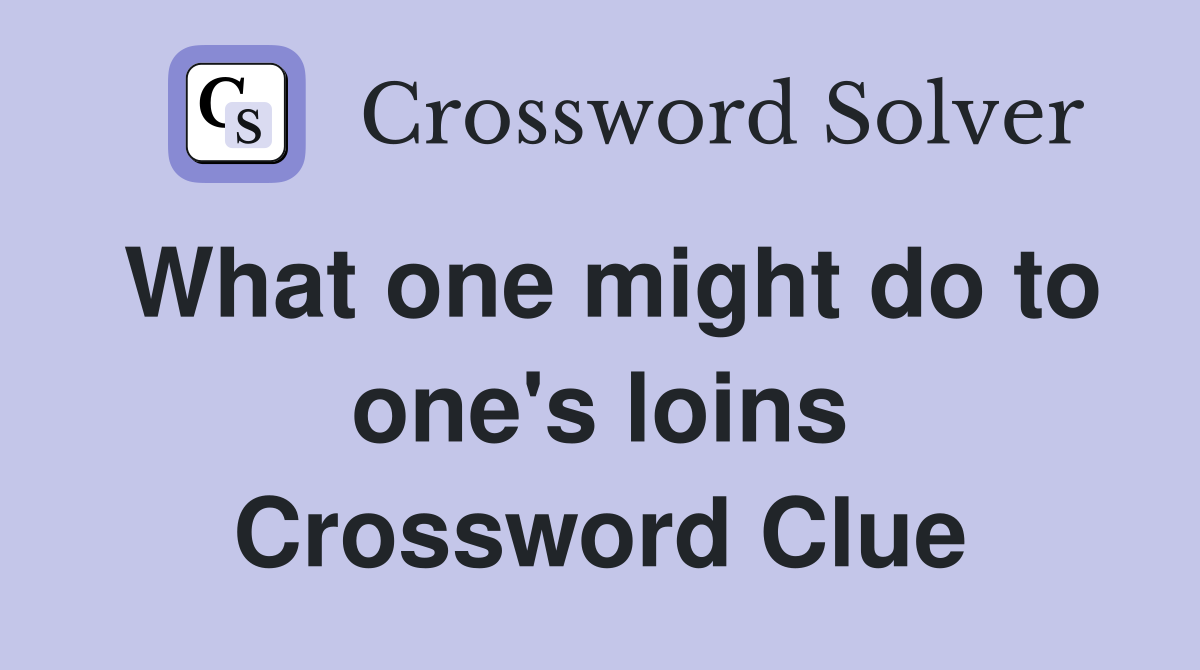 What one might do to one's loins Crossword Clue