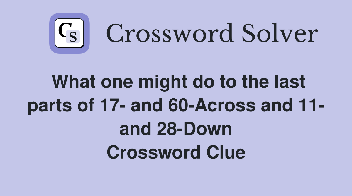 What one might do to the last parts of 17- and 60-Across and 11- and 28-Down Crossword Clue