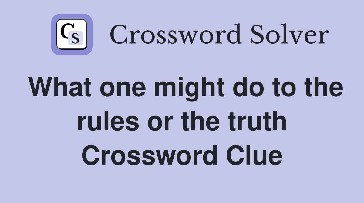 What one might do to the rules or the truth Crossword Clue