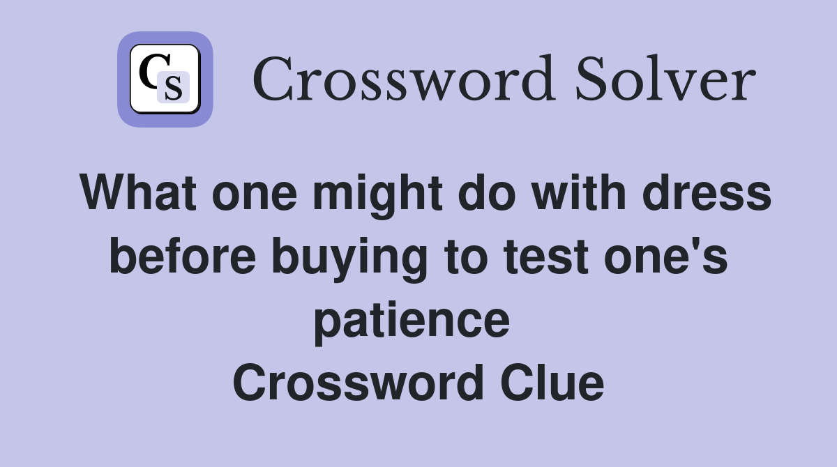 What one might do with dress before buying to test one's patience  Crossword Clue