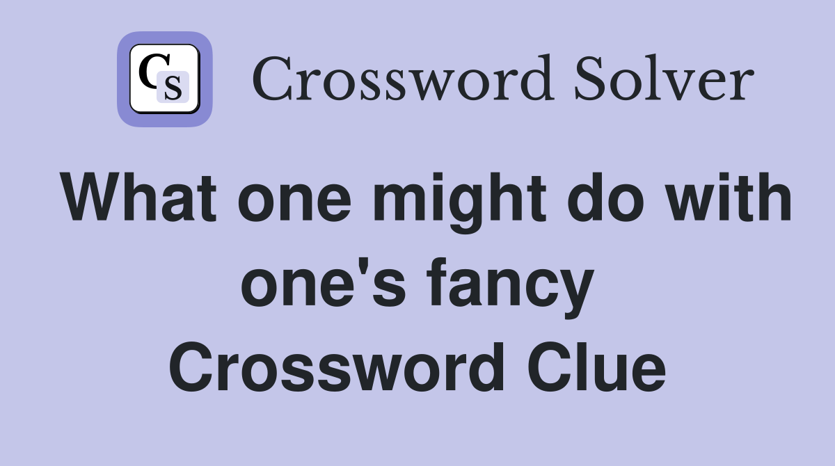 What one might do with one's fancy Crossword Clue
