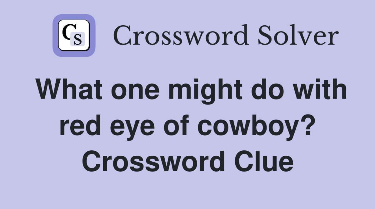 What one might do with red eye of cowboy? Crossword Clue