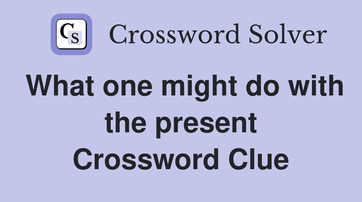 What one might do with the present Crossword Clue