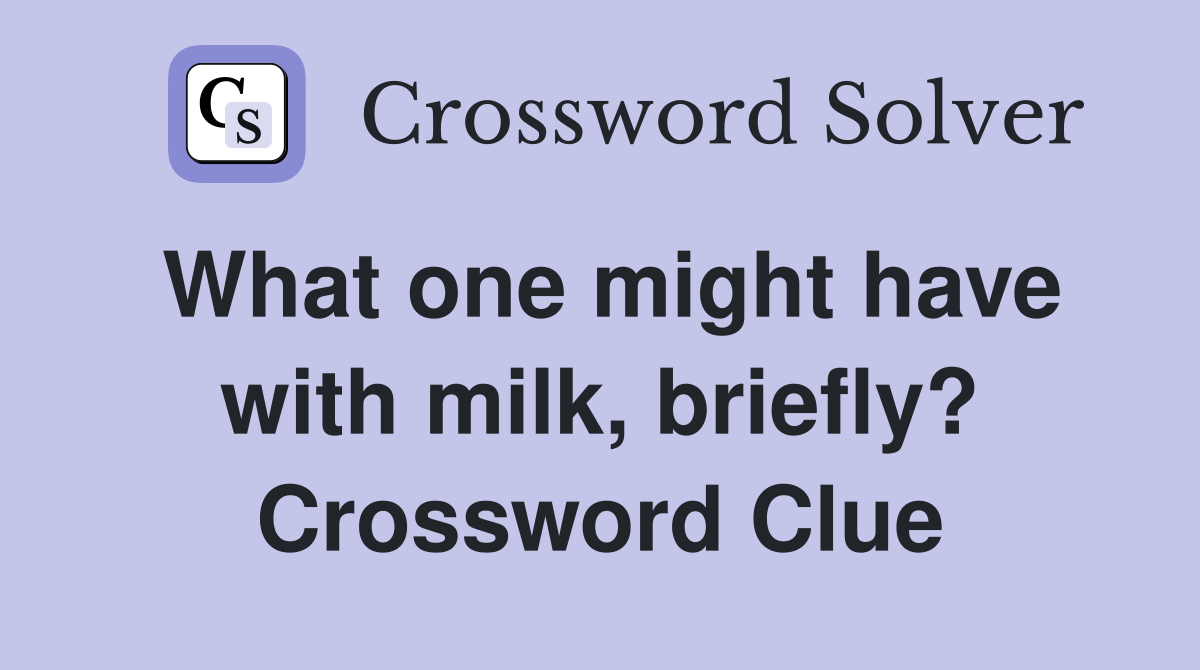 What one might have with milk, briefly? Crossword Clue