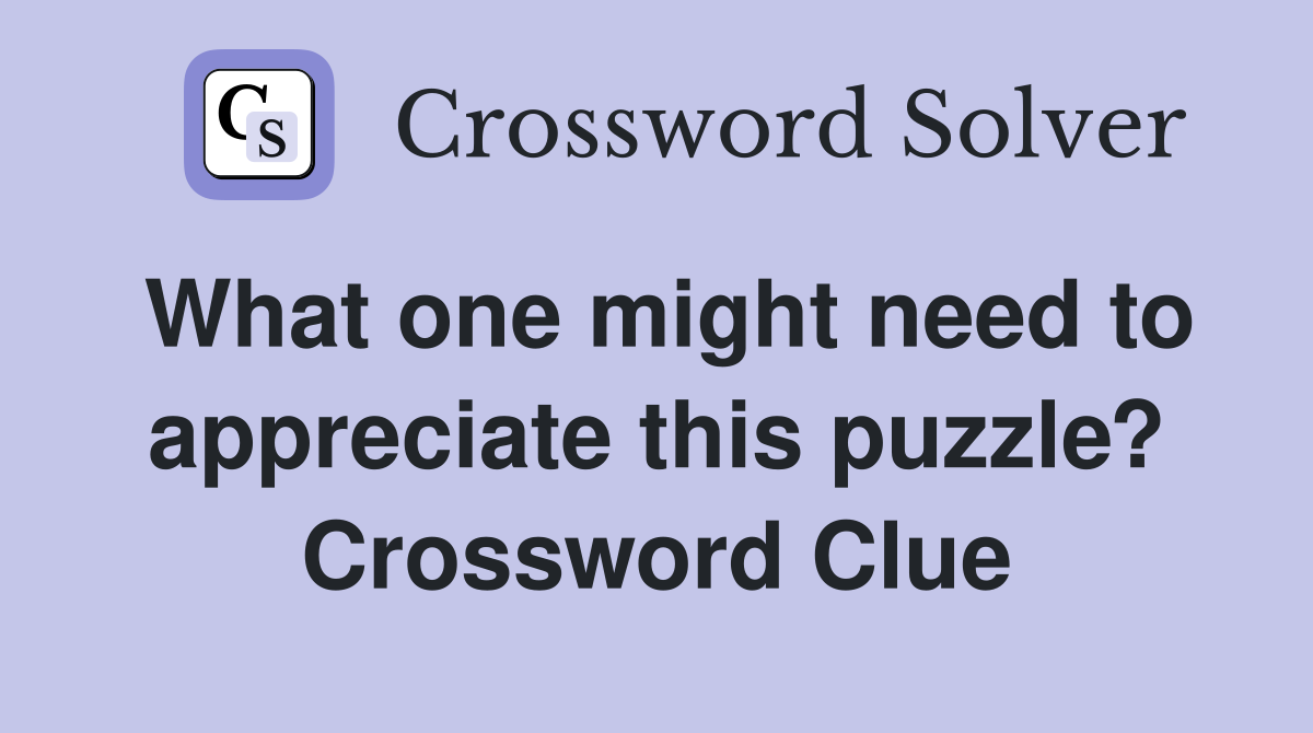 What one might need to appreciate this puzzle? Crossword Clue