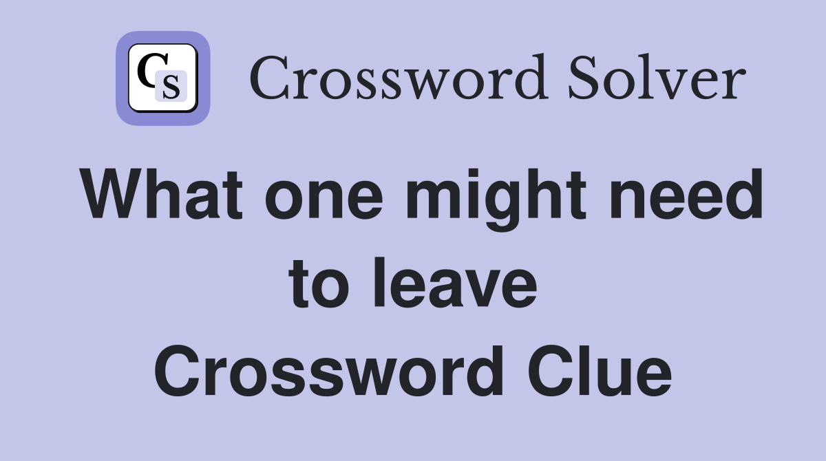 What one might need to leave Crossword Clue