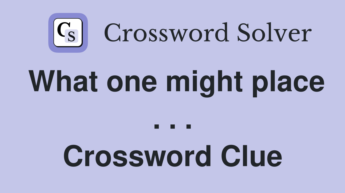 What one might place . . . Crossword Clue