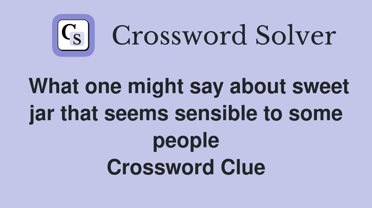 What one might say about sweet jar that seems sensible to some people Crossword Clue