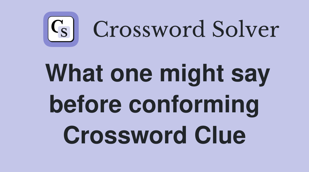 What one might say before conforming Crossword Clue