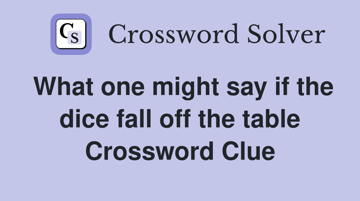 What one might say if the dice fall off the table Crossword Clue