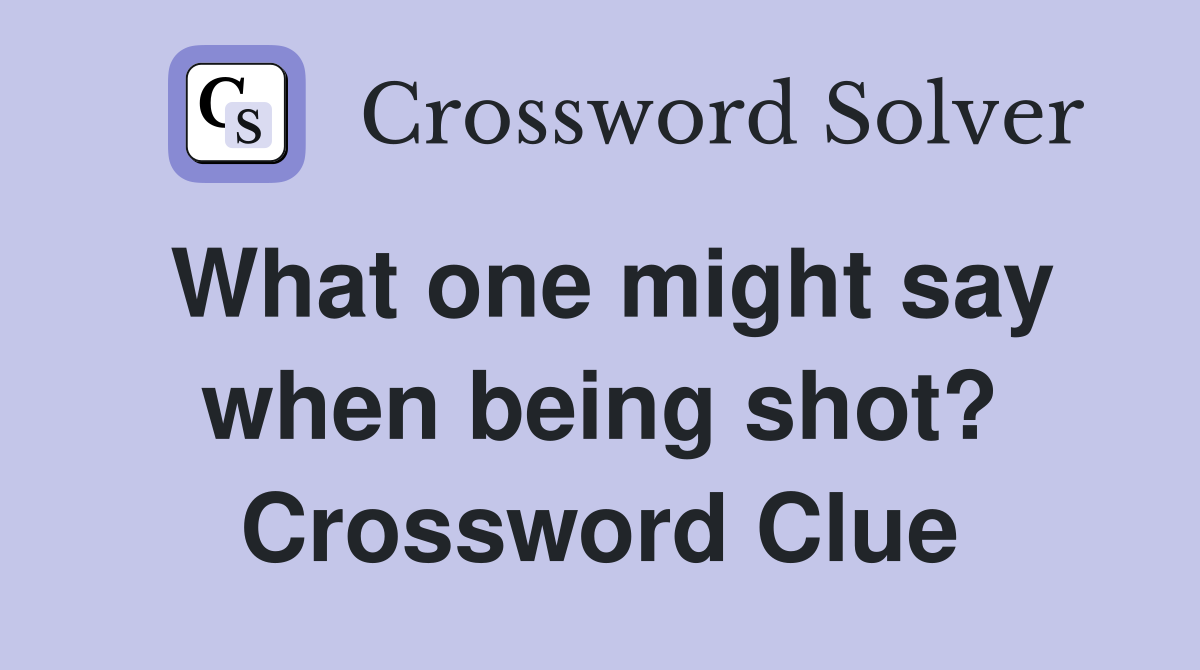 What one might say when being shot? Crossword Clue