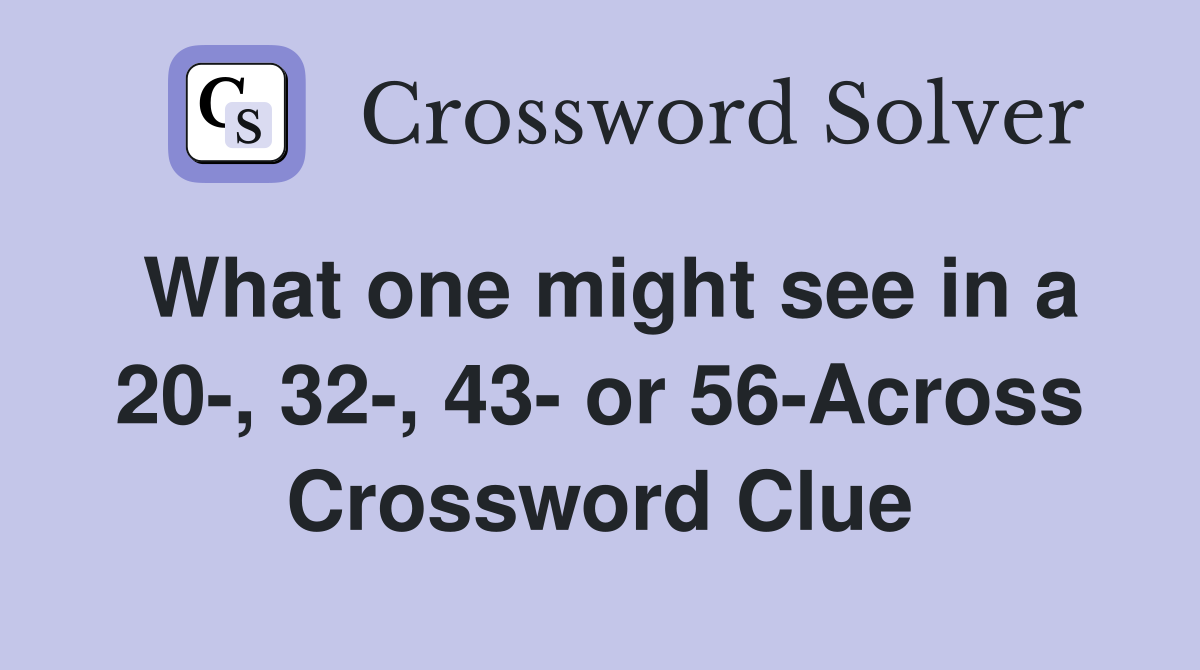What one might see in a 20-, 32-, 43- or 56-Across Crossword Clue