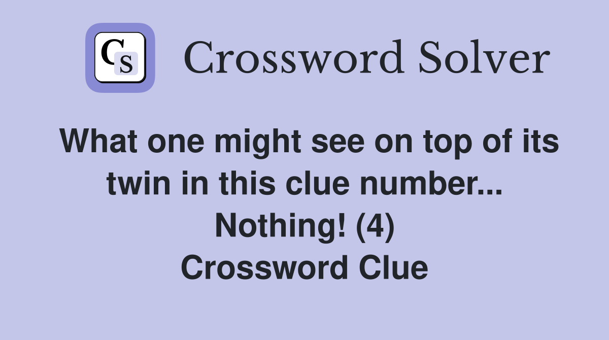 What one might see on top of its twin in this clue number... Nothing! (4) Crossword Clue