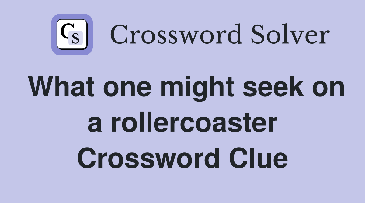 What one might seek on a rollercoaster Crossword Clue