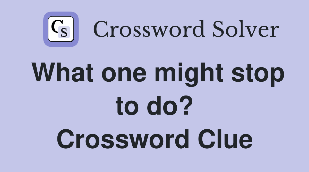 What one might stop to do? Crossword Clue