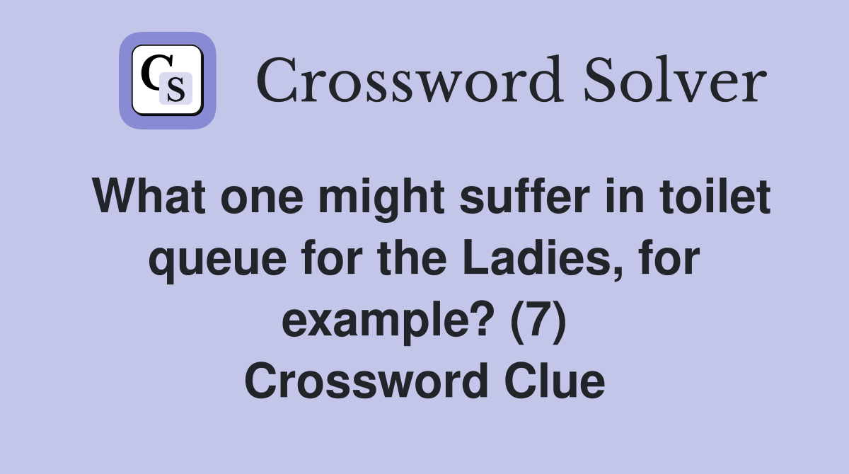 What one might suffer in toilet queue for the Ladies, for example? (7) Crossword Clue