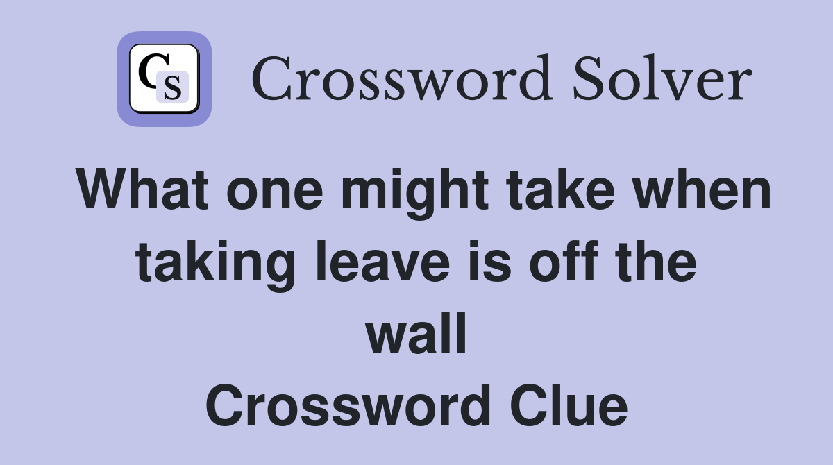 What one might take when taking leave is off the wall Crossword Clue