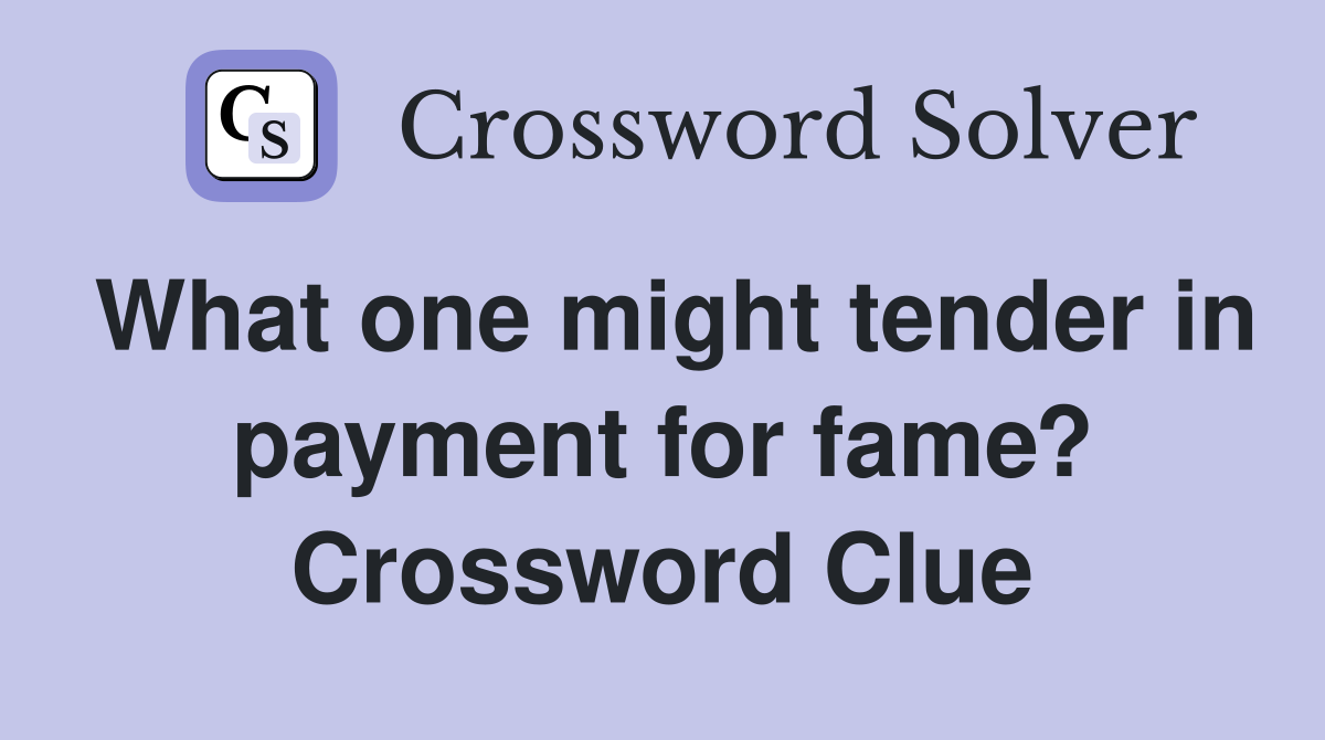 What one might tender in payment for fame? Crossword Clue
