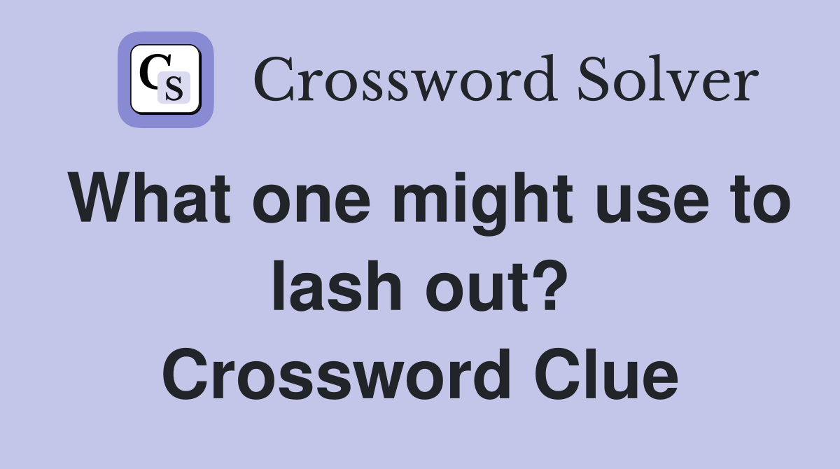 What one might use to lash out? Crossword Clue