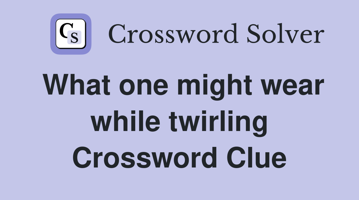 What one might wear while twirling Crossword Clue