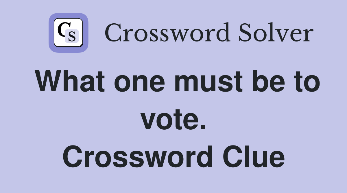 What one must be to vote. Crossword Clue