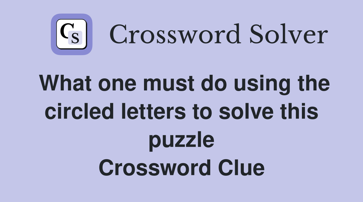 What one must do using the circled letters to solve this puzzle Crossword Clue
