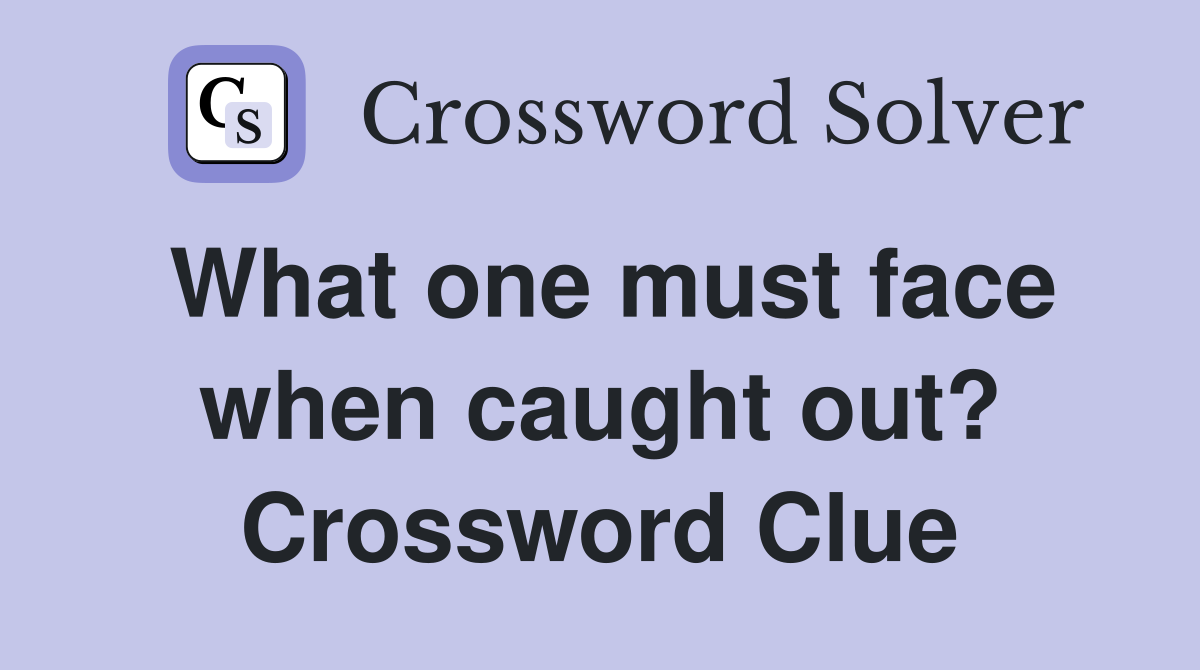 What one must face when caught out? Crossword Clue