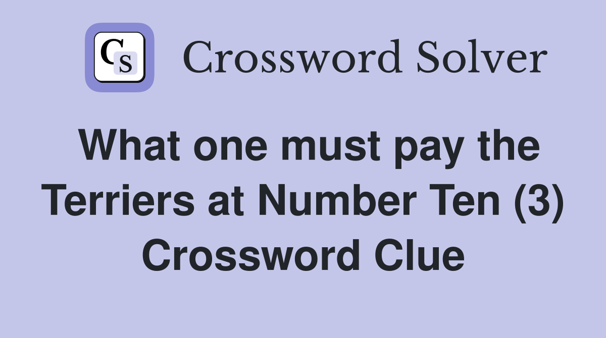 What one must pay the Terriers at Number Ten (3) Crossword Clue