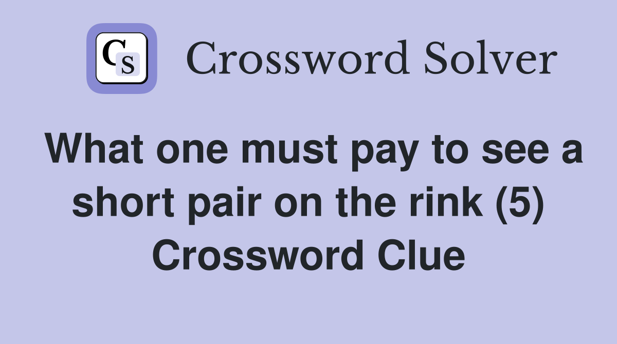 What one must pay to see a short pair on the rink (5) Crossword Clue