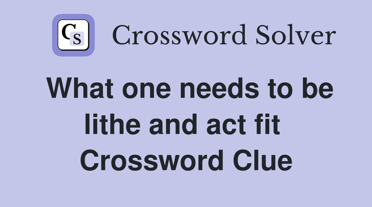 What one needs to be lithe and act fit  Crossword Clue