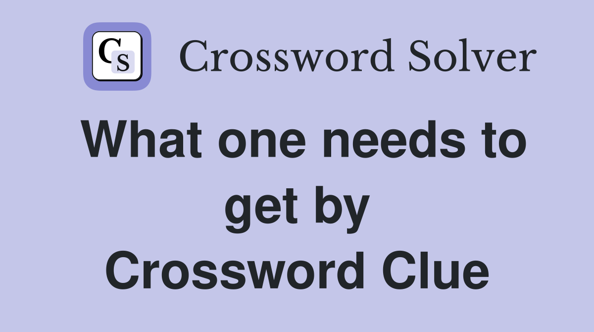 What one needs to get by Crossword Clue