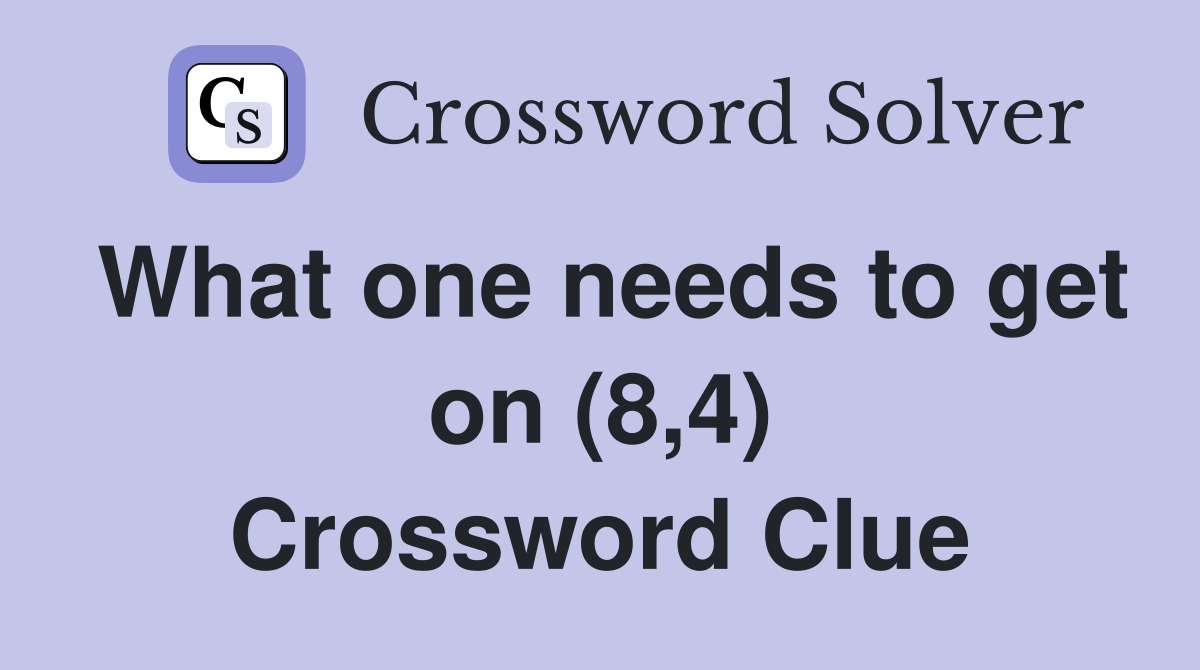 What one needs to get on (8,4) Crossword Clue
