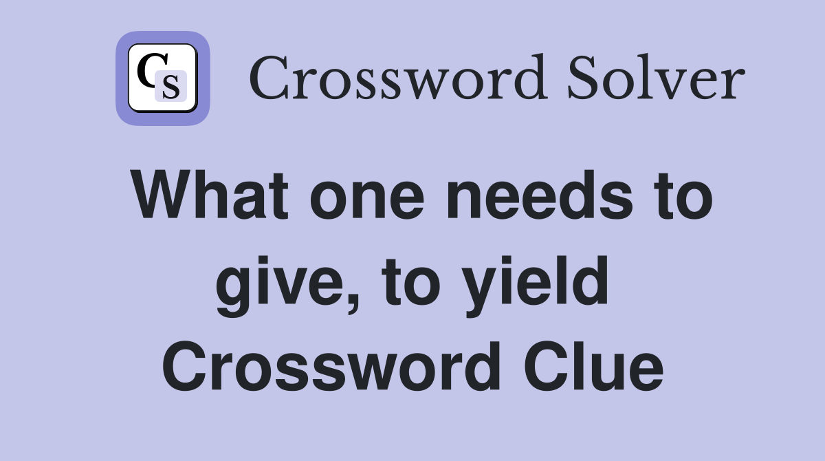 What one needs to give, to yield Crossword Clue