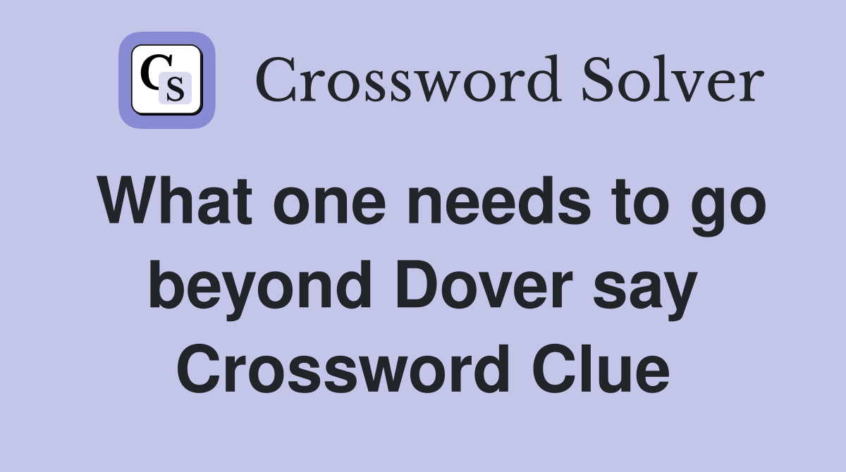 What one needs to go beyond Dover say Crossword Clue